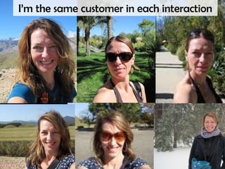 I’m the same customer in each interaction