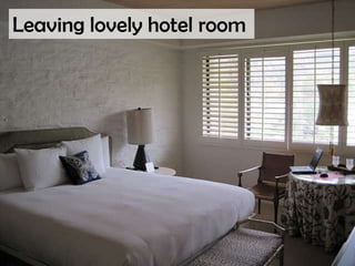 Leaving lovely hotel room