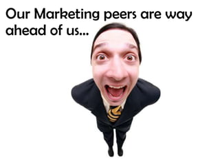 Our Marketing peers are way ahead of us…
