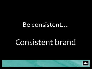 Be consistent…Consistent brand