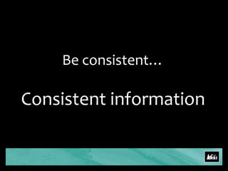 Be consistent…Consistent information