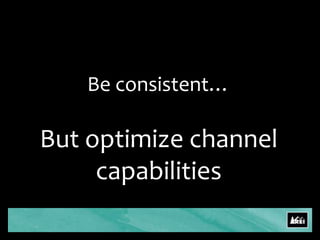 Be consistent…But optimize channel capabilities