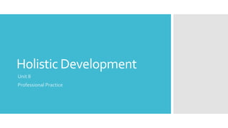 Holistic Development
Unit 8
Professional Practice
 