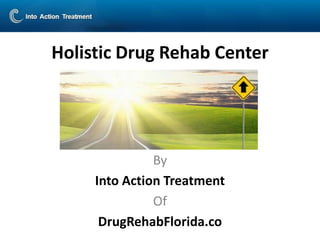 Holistic Drug Rehab Center




               By
     Into Action Treatment
               Of
      DrugRehabFlorida.co
 