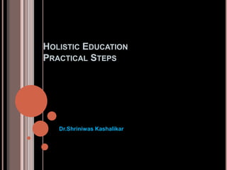          Holistic EducationPractical Steps Dr.ShriniwasKashalikar 