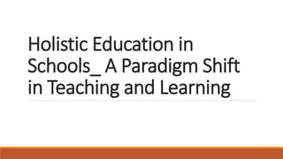 Holistic Education in
Schools_ A Paradigm Shift
in Teaching and Learning
 