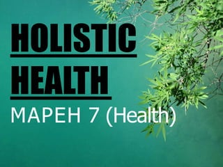 HOLISTIC
HEALTH
MAPEH 7 (Health)
 
