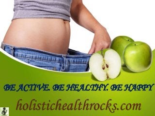 BE ACTIVE. BE HEALTHY. BE HAPPY
holistichealthrocks.com
 