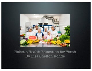 Holistic Nutrition Education for Youth
By Lisa Shelton Rohde
 