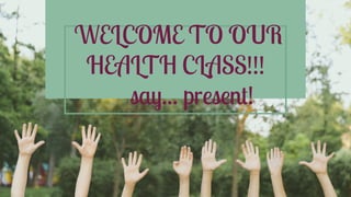 WELCOME TO OUR
HEALTH CLASS!!!
say... present!
 