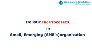 Holistic HR Processes
in
Small, Emerging (SME’s)organization
 