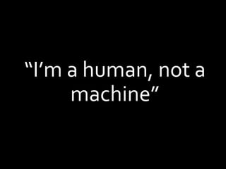 “I’m a human, not a
machine”
 