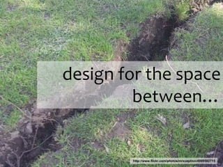 design for the space
between…
http://www.flickr.com/photos/mrxception/4999592715
 