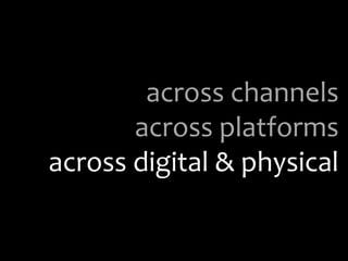 across channels
across platforms
across digital & physical
 