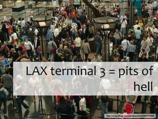 http://www.flickr.com/photos/alist/2584773454
LAX terminal 3 = pits of
hell
 