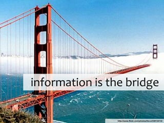 http://www.flickr.com/photos/the-o/330134132
information is the bridge
 