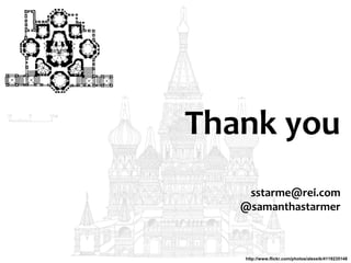 Thank you
sstarme@rei.com
@samanthastarmer
http://www.flickr.com/photos/alexeik/4119235148
 