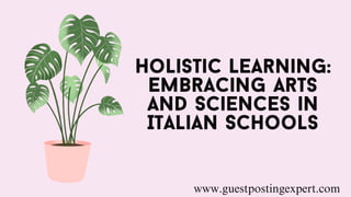 Holistic Learning:
Embracing Arts
and Sciences in
Italian Schools
www.guestpostingexpert.com
 