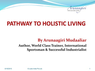 By Arunaagiri Mudaaliar
Author, World Class Trainer, International
Sportsman & Successful Industrialist
6/16/2015 E-cube India Pvt.Ltd. 1
 