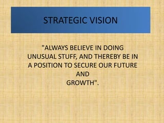 STRATEGIC VISION

    "ALWAYS BELIEVE IN DOING
UNUSUAL STUFF, AND THEREBY BE IN
A POSITION TO SECURE OUR FUTURE
          ...