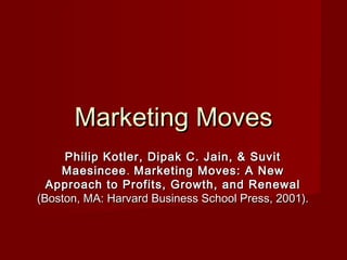 Marketing Moves
     Philip Kotler, Dipak C. Jain, & Suvit
    Maesincee . Marketing Moves: A New
  Approach to Profits, Growth, and Renewal
(Boston, MA: Harvard Business School Press, 2001).
 