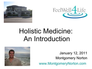 Holistic Medicine:  An Introduction January 12, 2011 Montgomery Norton www.MontgomeryNorton.com   
