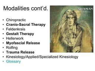 Modalities cont’d. Chiropractic Cranio-Sacral Therapy Feldenkrais Gestalt Therapy Hellerwork Myofascial Release Rolfing Trauma Release Kinesiology/Applied/Specialized Kinesiology Glossary 
