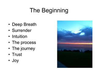 The Beginning Deep Breath Surrender Intuition The process The journey Trust Joy 
