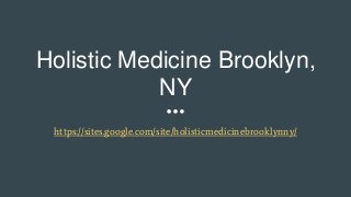 Holistic Medicine Brooklyn,
NY
https://sites.google.com/site/holisticmedicinebrooklynny/
 