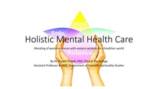 Holistic Mental Health Care
Blending of western science with eastern wisdom for a healthier world
By Dr. Piyush Trivedi, PhD. Clinical Psychology
Assistant Professor & HOD, Department of Scientific Spirituality Studies
 