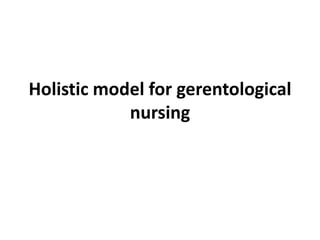 Holistic model for gerentological
nursing
 