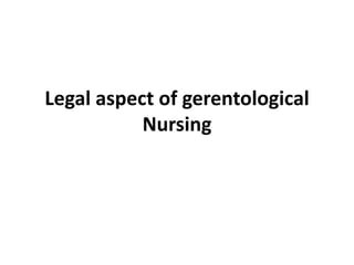 Legal aspect of gerentological
Nursing
 