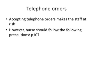 Telephone orders
• Accepting telephone orders makes the staff at
risk
• However, nurse should follow the following
precautions: p107
 
