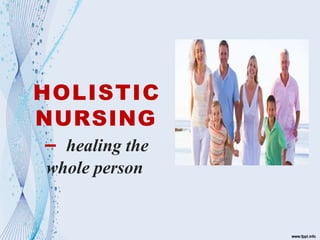 HOLISTIC
NURSING
– healing the
whole person
 