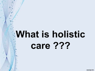 What is holistic
care ???
 