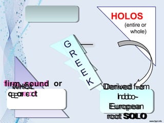 HOLOS
(entire or
whole)
D
De
erriiv
ve
ed
dfrro
om
Inddoo--
E
Eu
urro
op
pe
ea
an
rro
oo
ottS
SO
OL
LO
O
ffiir
rW
m
W
m
H
,H
,s
O
s
O
o
L
o
L
u
un
nd
d or
c
E
E
o
r
r
e
e
c
c
t
t
HOLISM
 