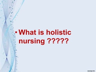 • What is holistic
nursing ?????
 