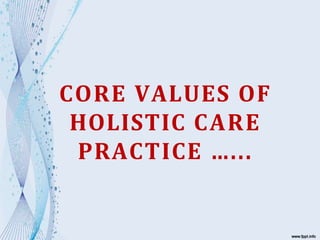 CORE VALUES OF
HOLISTIC CARE
PRACTICE …...
 
