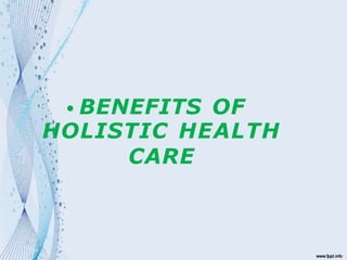 • BENEFITS OF
HOLISTIC HEALTH
CARE
 