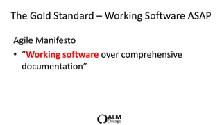 The Gold Standard – Working Software ASAP

Agile Manifesto
• “Working software over comprehensive
  documentation”
 
