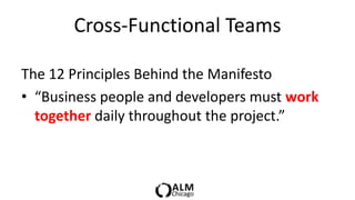 Cross-Functional Teams

The 12 Principles Behind the Manifesto
• “Business people and developers must work
  together daily throughout the project.”
 