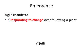 Emergence
Agile Manifesto
• “Responding to change over following a plan”
 