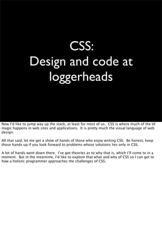 CSS:
                Design and code at
                   loggerheads


Now I’d like to jump way up the stack, at least f...