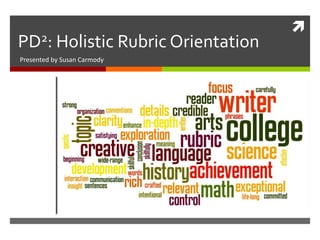 
PD2: Holistic Rubric Orientation
Presented by Susan Carmody
 