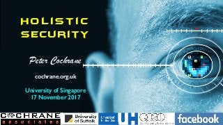 H o l ist i c
Security
Peter Cochrane
cochrane.org.uk
University of Singapore
17 November 2017
 