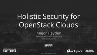 Holistic Security for
OpenStack Clouds
Major Hayden
Principal Architect, Rackspace
@majorhayden
Photo credit: bastiend (Flickr)
 