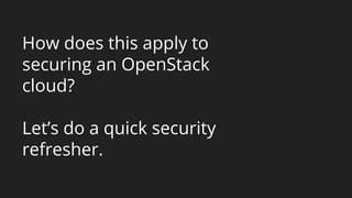 How does this apply to
securing an OpenStack
cloud?
Let’s do a quick security
refresher.
 