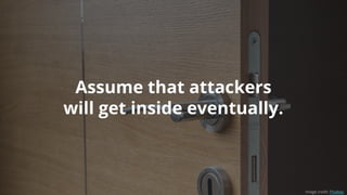 Assume that attackers
will get inside eventually.
Image credit: Pixabay
 
