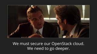 We must secure our OpenStack cloud.
We need to go deeper.
 