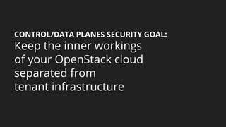 CONTROL/DATA PLANES SECURITY GOAL:
Keep the inner workings
of your OpenStack cloud
separated from
tenant infrastructure
 